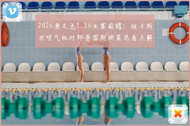 2026澳足总1_16决赛前瞻：纽卡斯尔喷气机对阵普雷斯顿莱恩看点解析，附凤凰奥克兰队出局原因