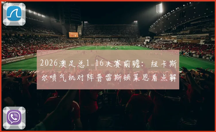 2026澳足总1_16决赛前瞻：纽卡斯尔喷气机对阵普雷斯顿莱恩看点解析，附凤凰奥克兰队出局原因