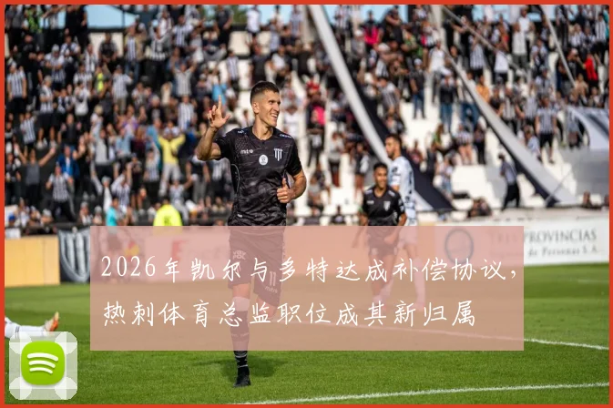2026年凯尔与多特达成补偿协议，热刺体育总监职位成其新归属