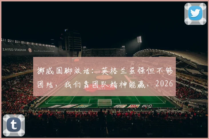 挪威国脚放话:英格兰虽强但不够团结,我们靠团队精神能赢,2026年欧洲杯见真章