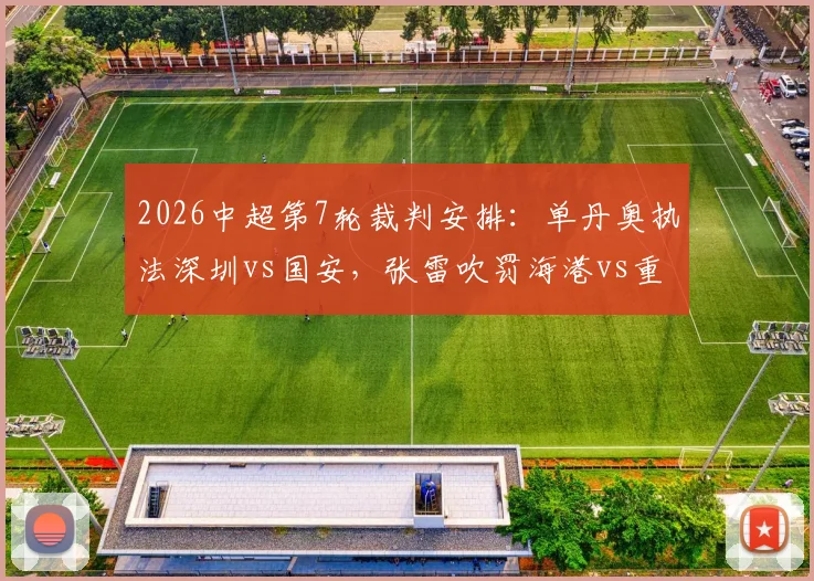2026中超第7轮裁判安排:单丹奥执法深圳vs国安,张雷吹罚海港vs重庆