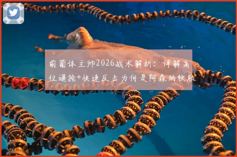 前葡体主帅2026战术解析：详解高位逼抢+快速反击为何是阿森纳软肋，对手如何针对性布置
