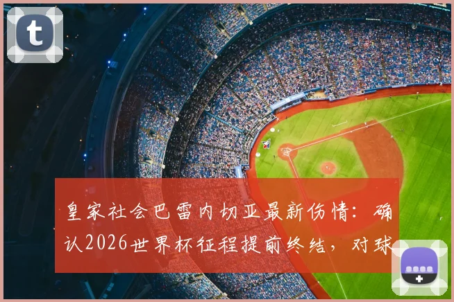 皇家社会巴雷内切亚最新伤情：确认2026世界杯征程提前终结，对球队有何影响？