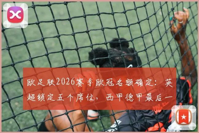 欧足联2026赛季欧冠名额确定:英超锁定五个席位,西甲德甲最后一轮竞逐激烈