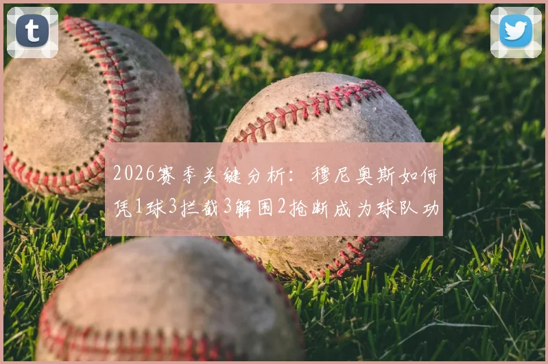 2026赛季关键分析:穆尼奥斯如何凭1球3拦截3解围2抢断成为球队功臣