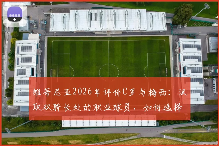 维蒂尼亚2026年评价C罗与梅西：汲取双骄长处的职业球员，如何选择自己的成长模板？