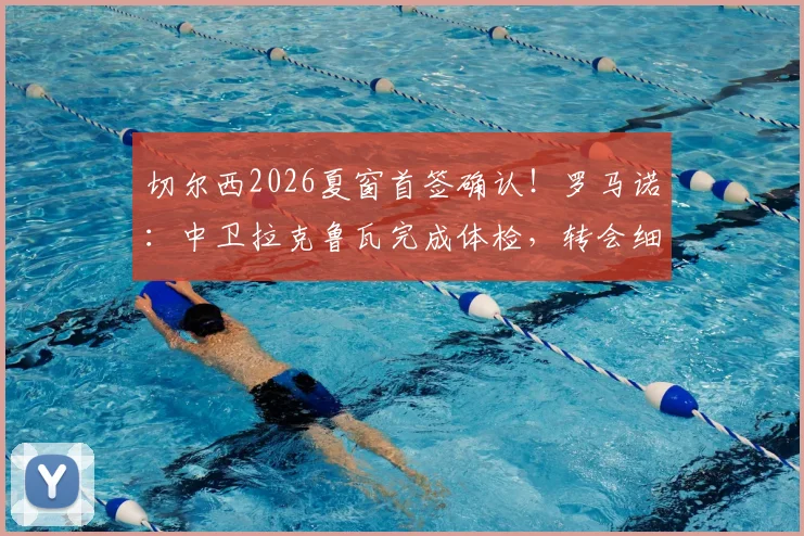 切尔西2026夏窗首签确认!罗马诺:中卫拉克鲁瓦完成体检,转会细节及球员前景分析