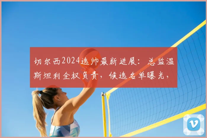 切尔西2024选帅最新进展：总监温斯坦利全权负责，候选名单曝光，阿隆索、伊劳拉谁更适合蓝军？