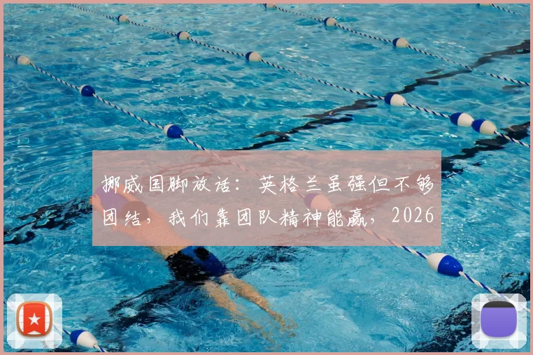 挪威国脚放话：英格兰虽强但不够团结，我们靠团队精神能赢，2026年欧洲杯见真章