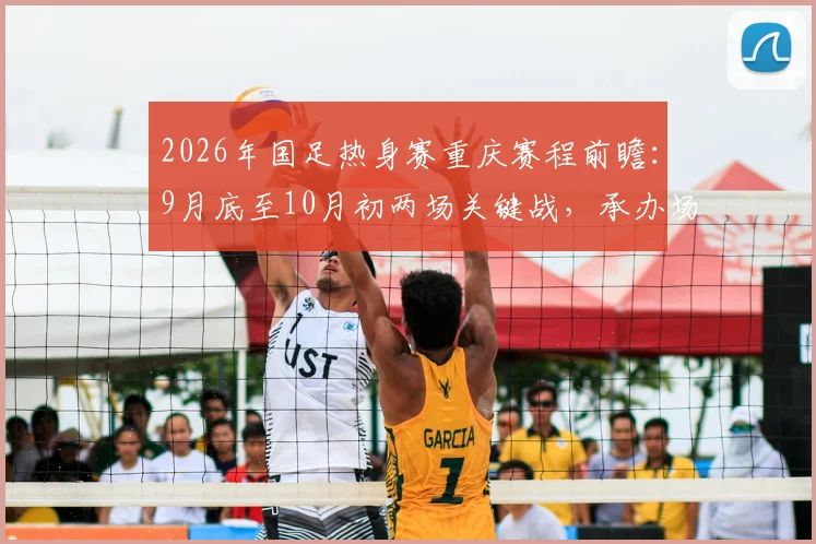 2026年国足热身赛重庆赛程前瞻：9月底至10月初两场关键战，承办场地与潜在对手深度解读