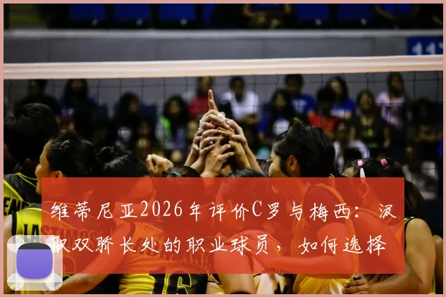 维蒂尼亚2026年评价C罗与梅西：汲取双骄长处的职业球员，如何选择自己的成长模板？