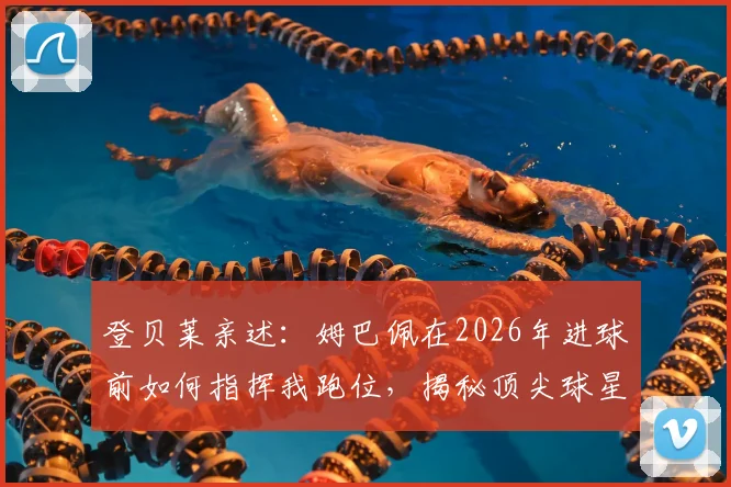 登贝莱亲述：姆巴佩在2026年进球前如何指挥我跑位，揭秘顶尖球星间的战术默契
