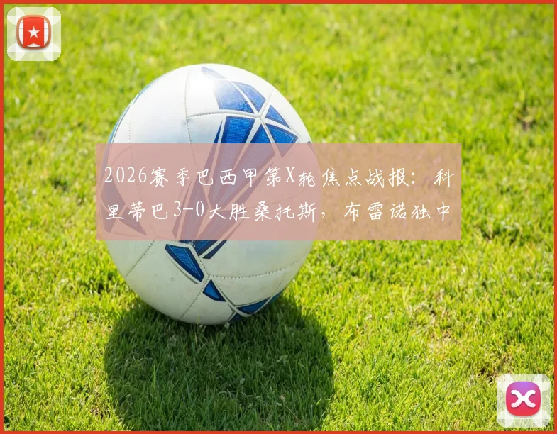 2026赛季巴西甲第X轮焦点战报:科里蒂巴3-0大胜桑托斯,布雷诺独中两元主导比赛,附全场技术统计及球员评分解析