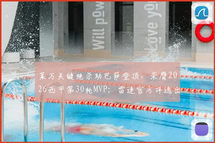 莱万关键绝杀助巴萨登顶,荣膺2026西甲第30轮MVP:雷速官方评选出炉
