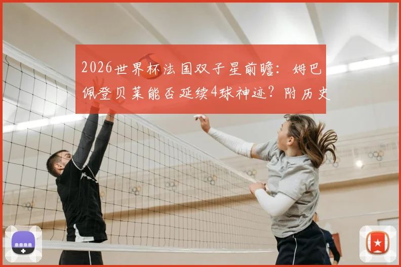 2026世界杯法国双子星前瞻：姆巴佩登贝莱能否延续4球神迹？附历史组合对比与战术作用分析